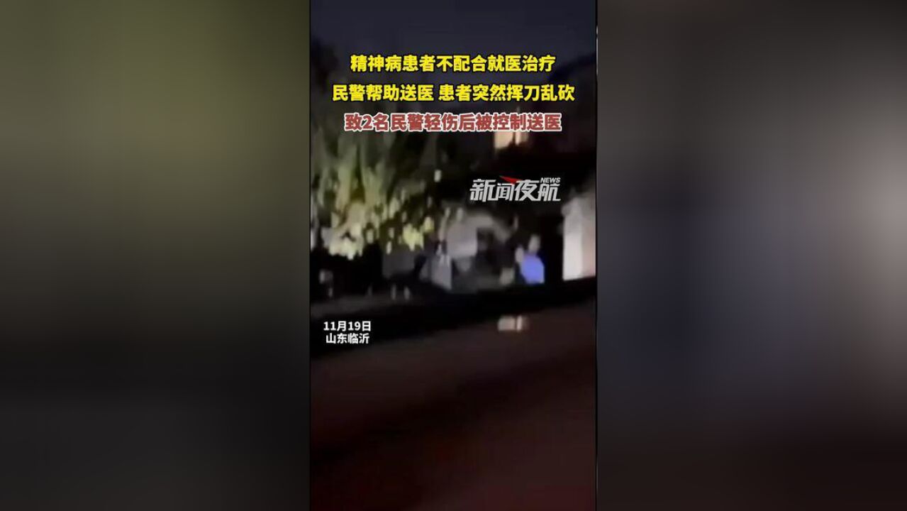 11月19日,山东临沂.精神病患不配合就医治疗,民警帮助送医,患者突然挥刀乱砍,致两名民警轻伤后被控制送医.