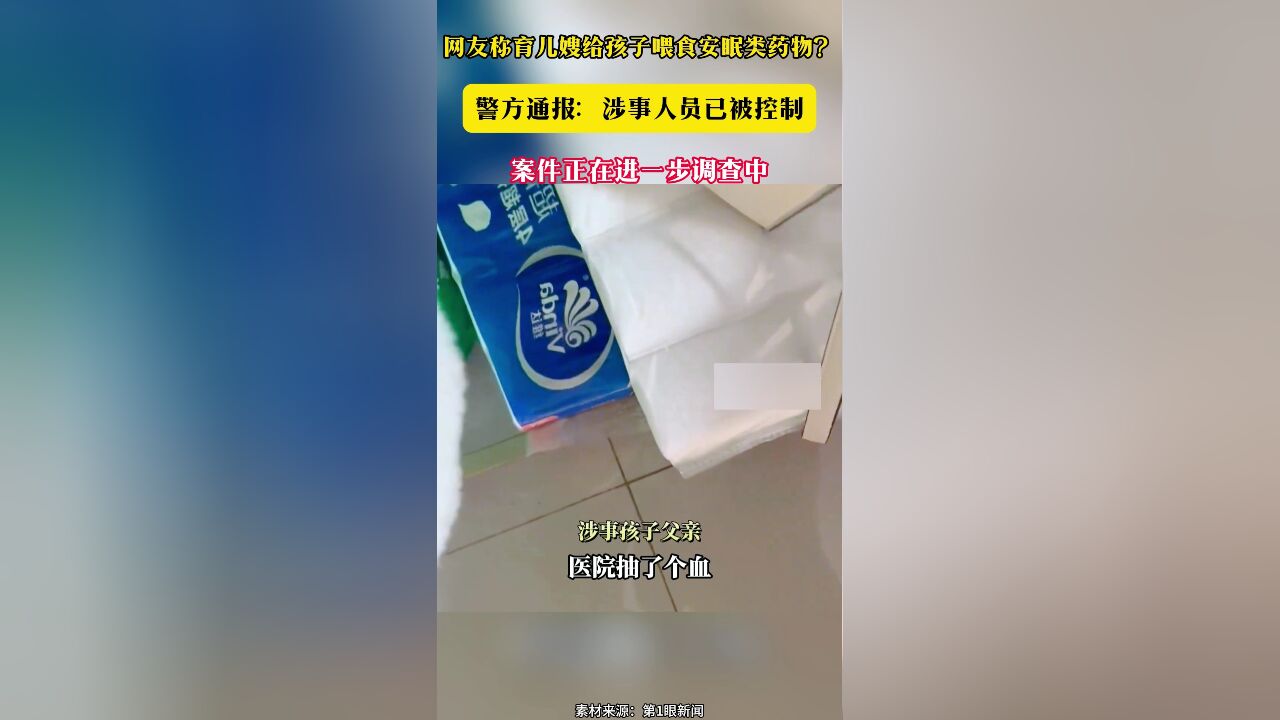 网友称育儿嫂给孩子喂食安眠类药物?警方通报:涉事人员已被控制 案件正在进一步调查中