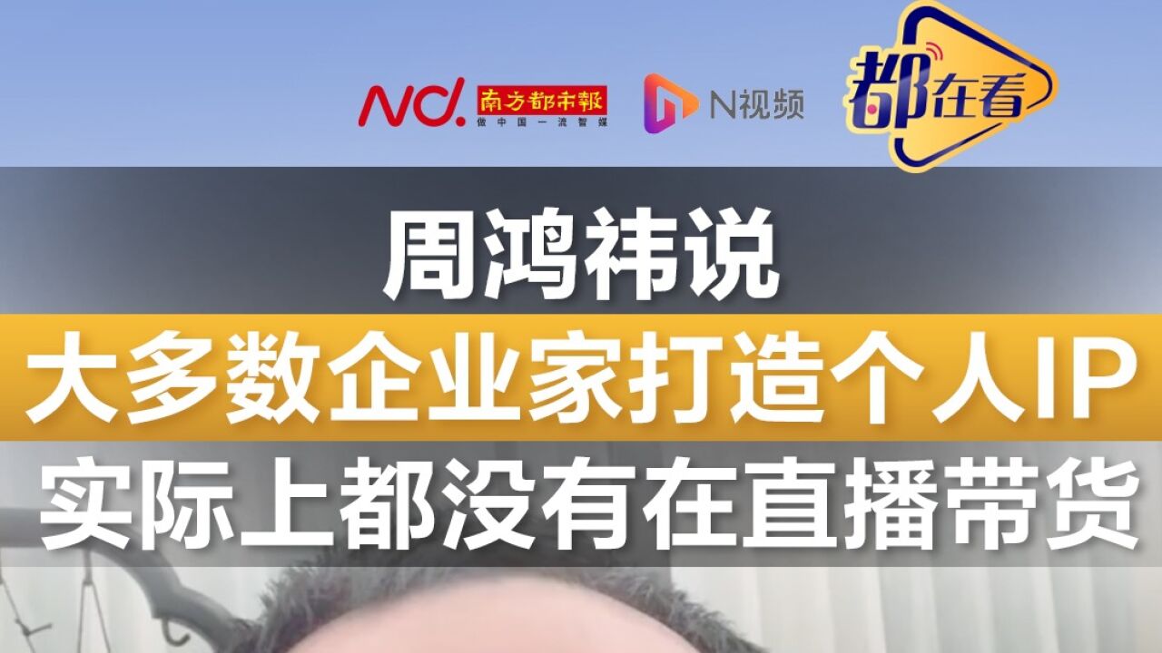 周鸿祎:大多数企业家打造个人IP 实际上都没有在直播带货