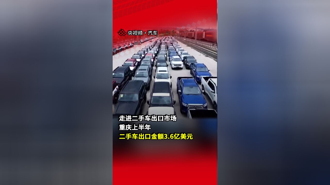 走进二手车出口市场,重庆上半年二手车出口金额3.6亿美元