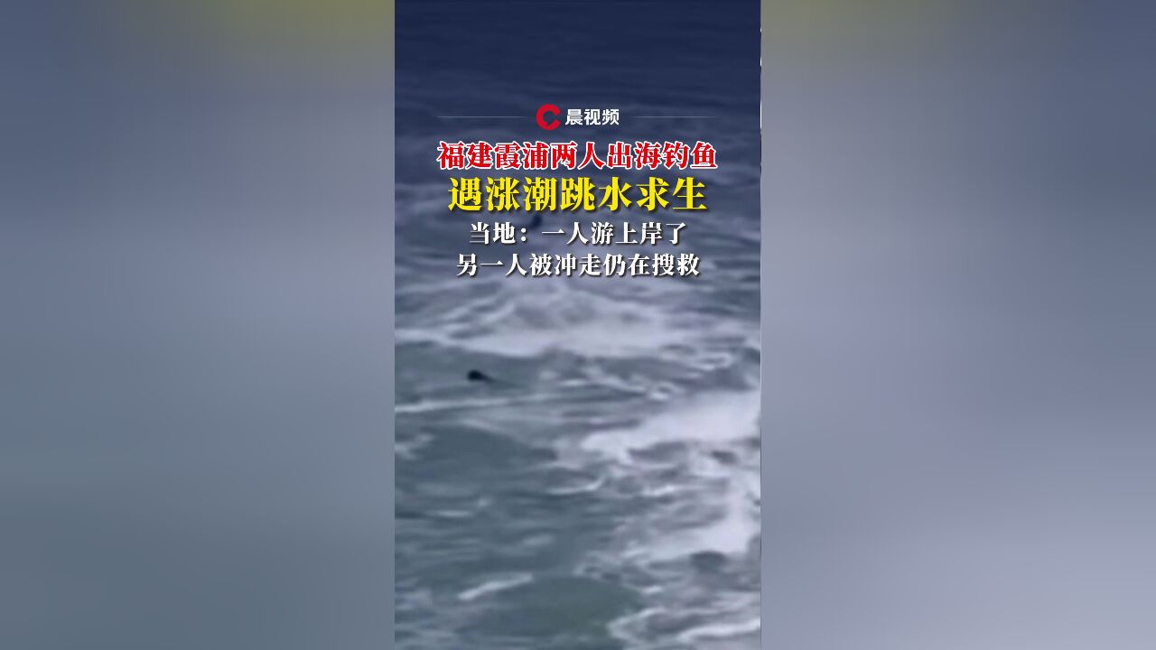 福建霞浦两人出海钓鱼遇涨潮跳水求生,当地:一人游上岸了,另一人被冲走仍在搜救