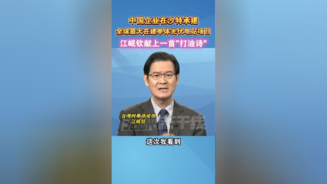 中国企业在沙特承建全球最大在建单体光伏电站项目,江岷钦献上一首“打油诗”