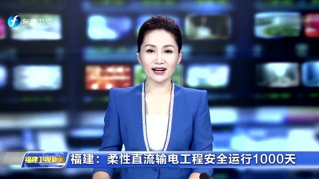 福建 柔性直流输电工程安全运行1000天 为世界运行电压等级最高 输送容量最大