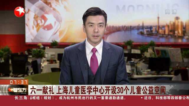 六一献礼 上海儿童医学中心开设30个儿童公益空间