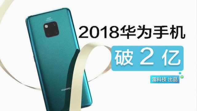 厉害!华为手机2018年销量宣布:已突破2亿台