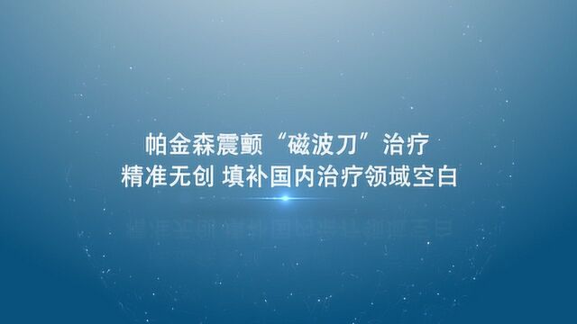 帕金森震颤“磁波刀”治疗 精准无创填补国内治疗领域空白