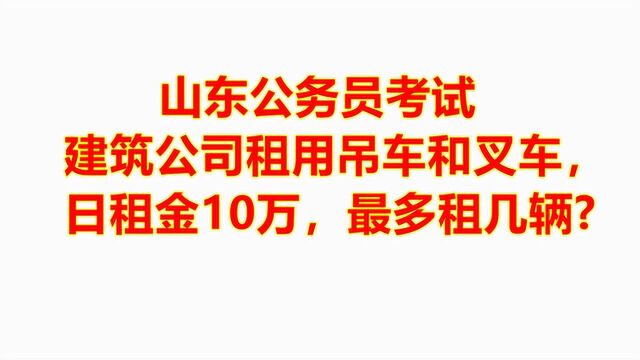 公务员真题:建筑公司租用吊车和叉车,日租金10万,最多租几辆