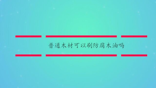 普通木材可以刷防腐木油吗