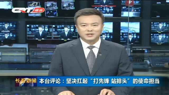 长春广播电视台:坚决扛起“打先锋 站排头”的使命担当