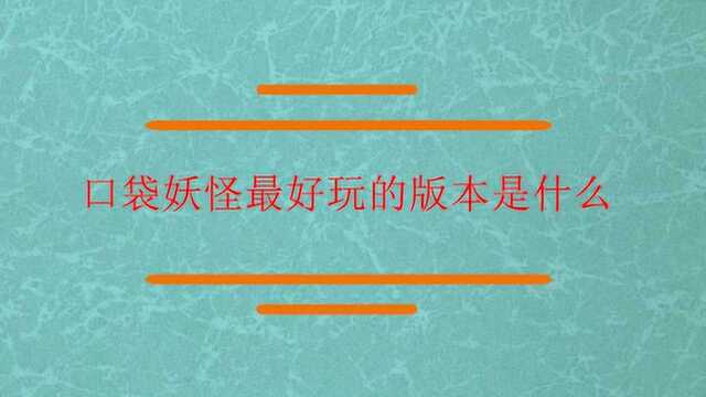 口袋妖怪最好玩的版本是什么?