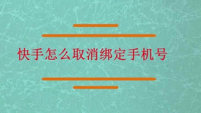 快手怎么取消绑定手机号呢?