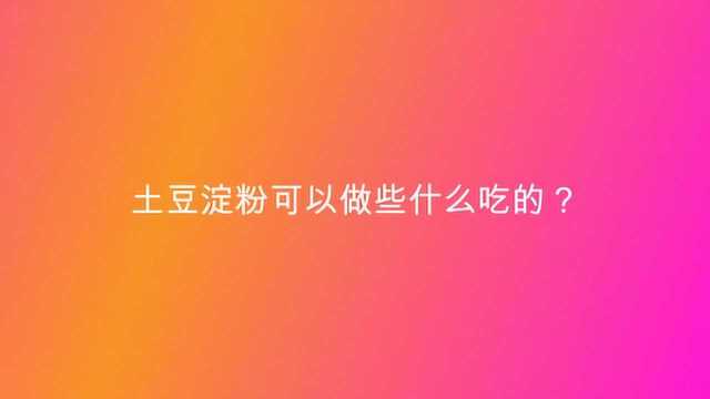 土豆淀粉可以做些什么吃的?