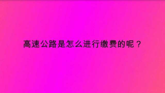 高速公路是怎么进行缴费的呢?