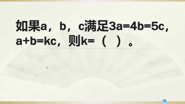 七年级数学:如果a,b,c满足3a=4b=5c,a+b=kc,求k的值