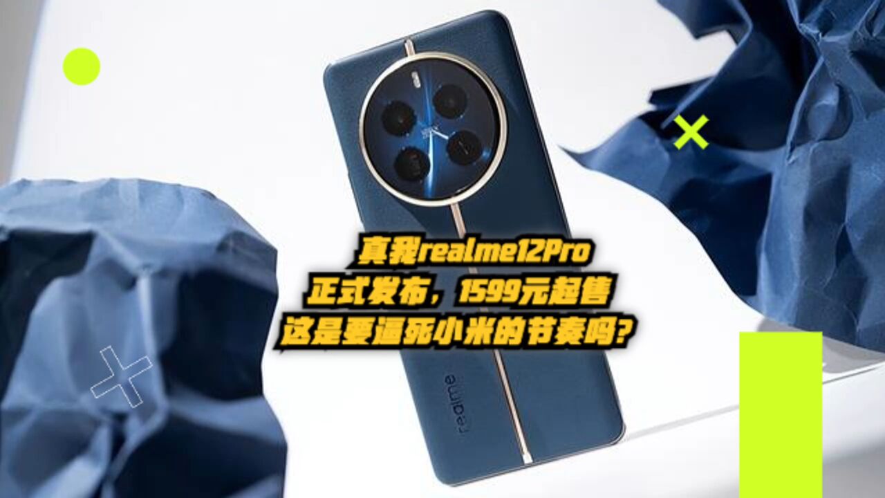 真我realme12Pro正式发布,1599元起售,这是要逼死小米的节奏