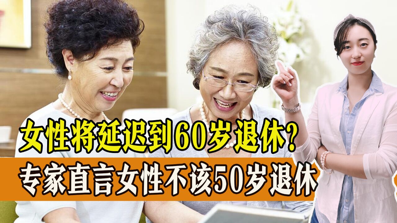 女性将延迟到60岁退休?专家直言女性不该50岁退休,你怎么看?