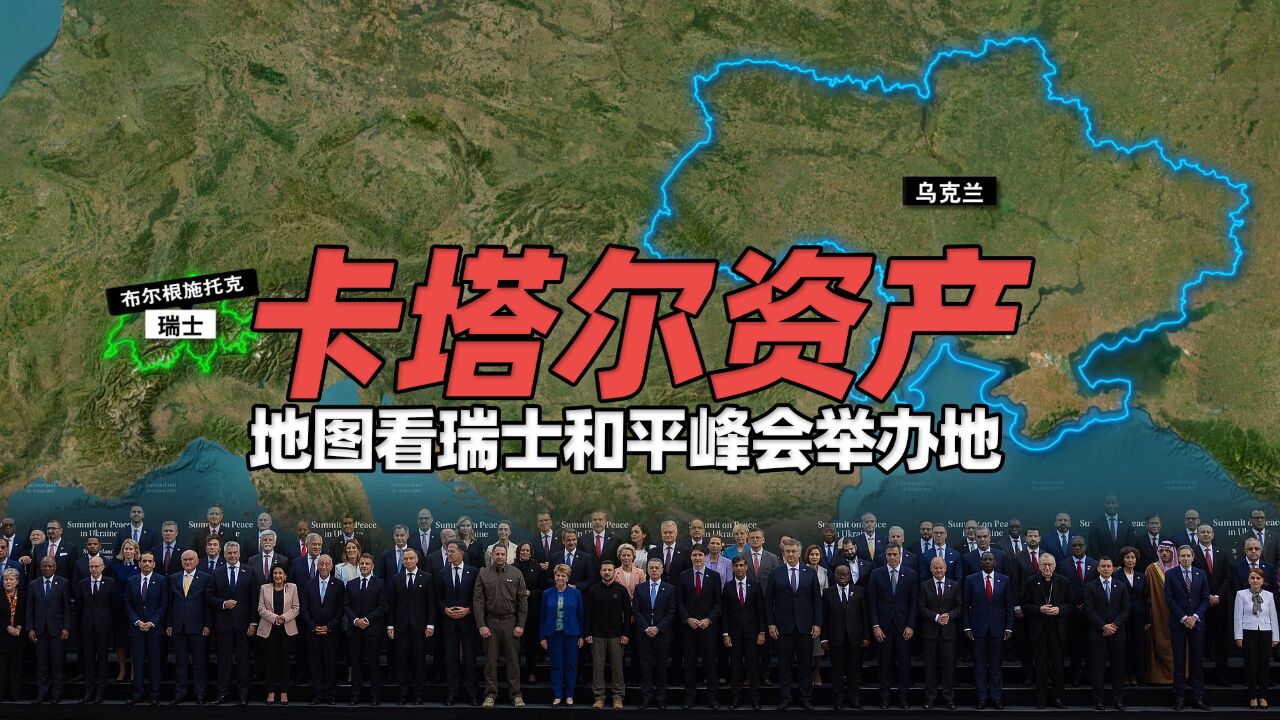 卡塔尔资产!地图上看2024年瑞士“乌克兰和平峰会”举办地