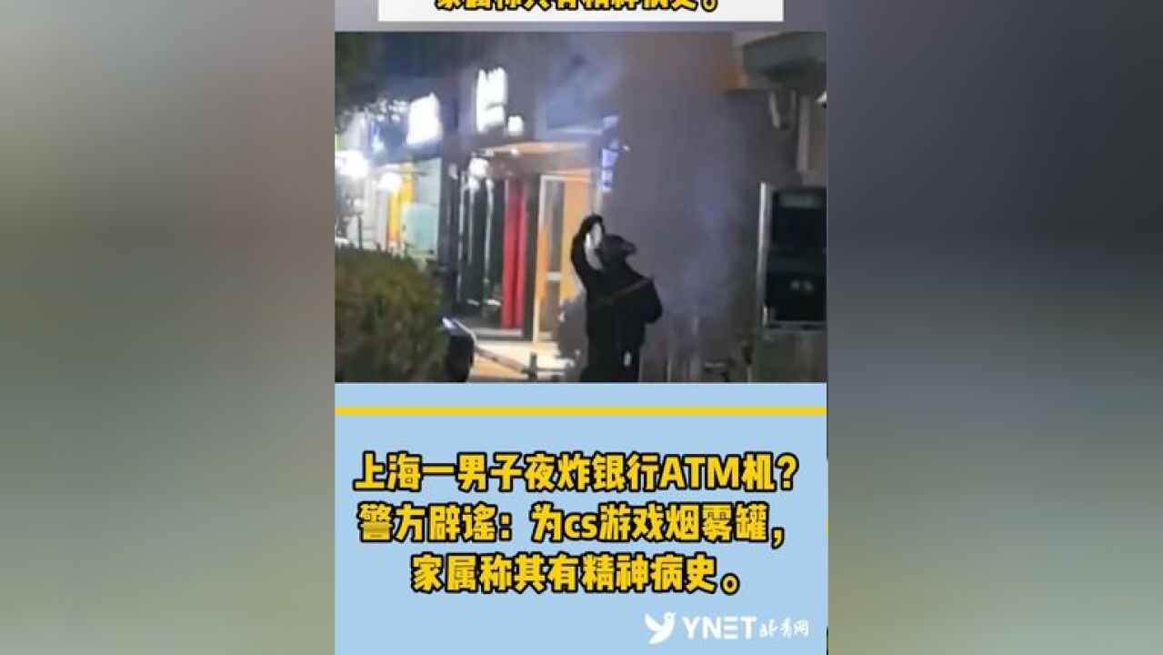 上海一男子夜炸银行ATM机?警方辟谣:为cs游戏烟雾罐,家属称其有精神病史