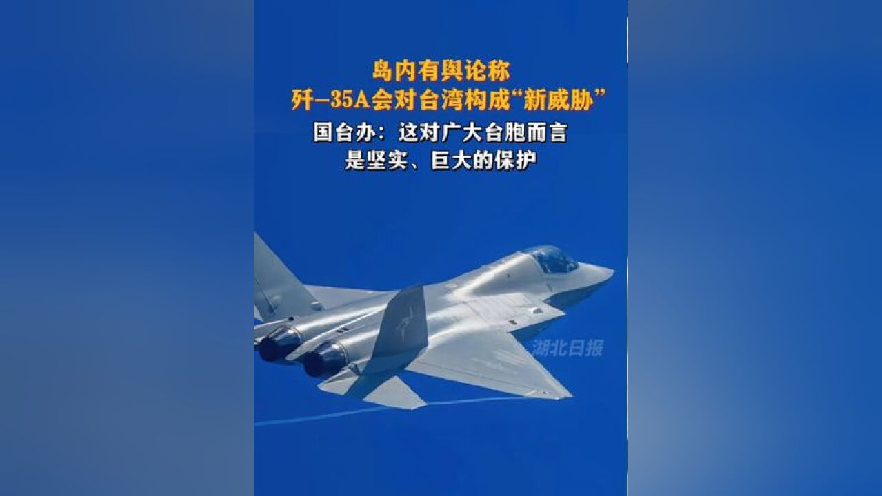 岛内有舆论称歼35A会对台湾构成“新威胁”,国台办:这对广大台胞而言是坚实、巨大的保护.