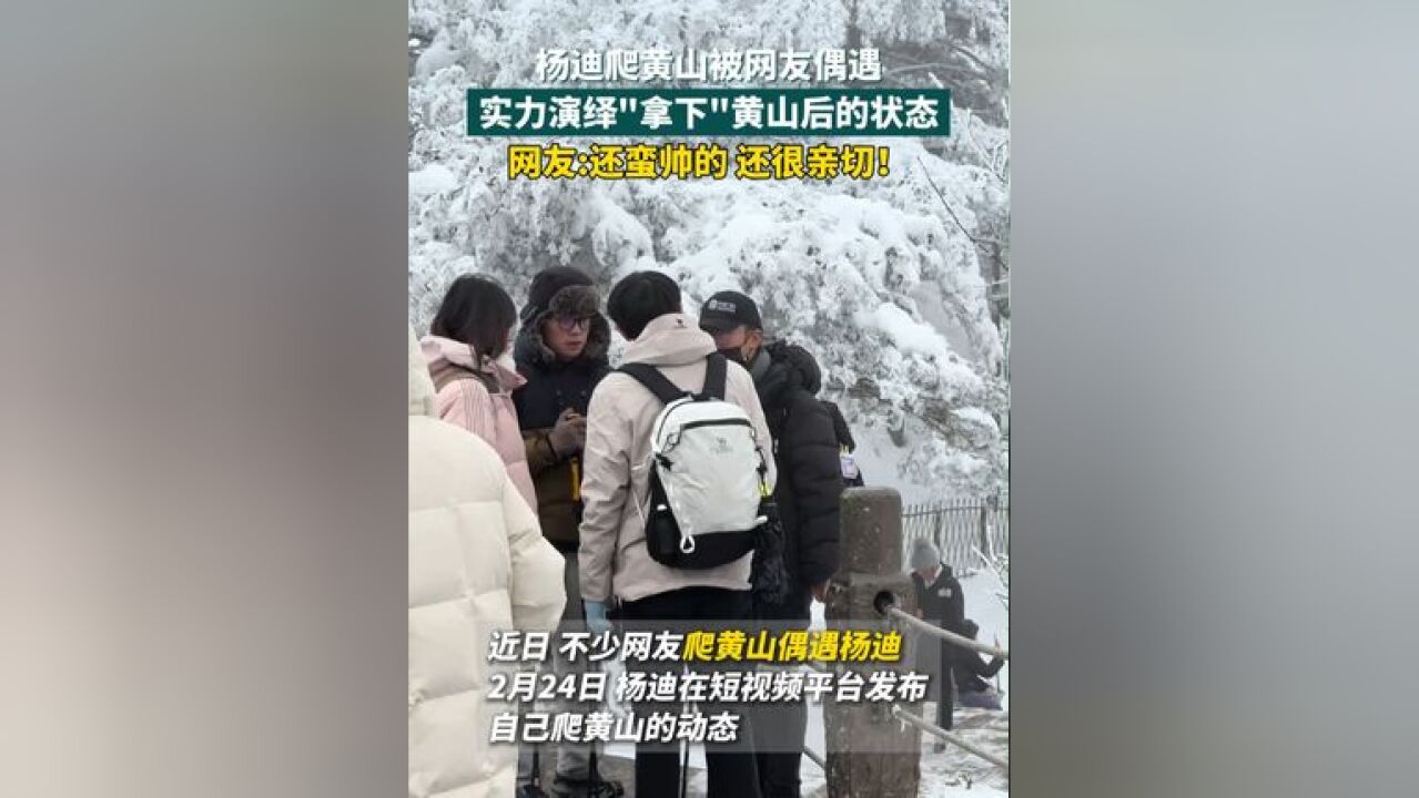 杨迪爬黄山被网友偶遇 还实力演绎“拿下”黄山后的状态,网友:蛮帅的 还很亲切!欢迎再来安徽旅游!