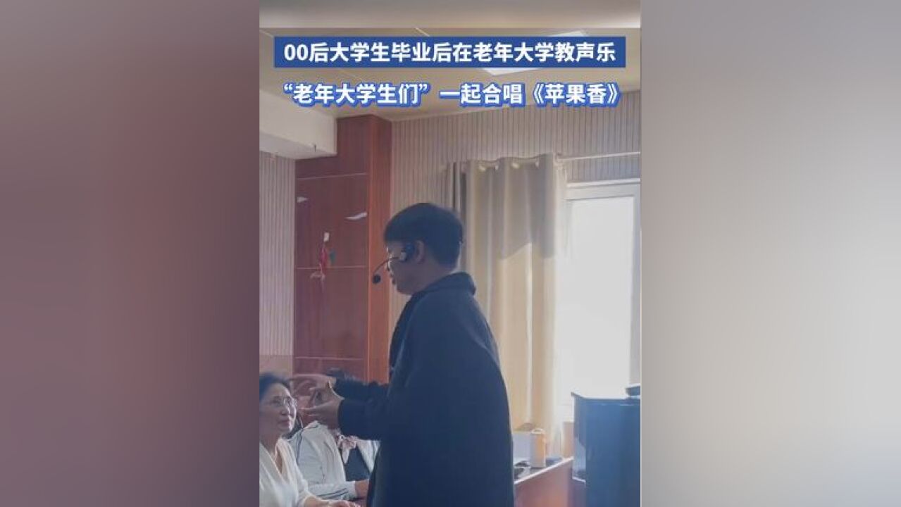 00后大学生毕业后在老年大学教声乐 ,“老年大学生们”一起合唱《苹果香》: “感觉和他们呆久了,变成了社牛老师”