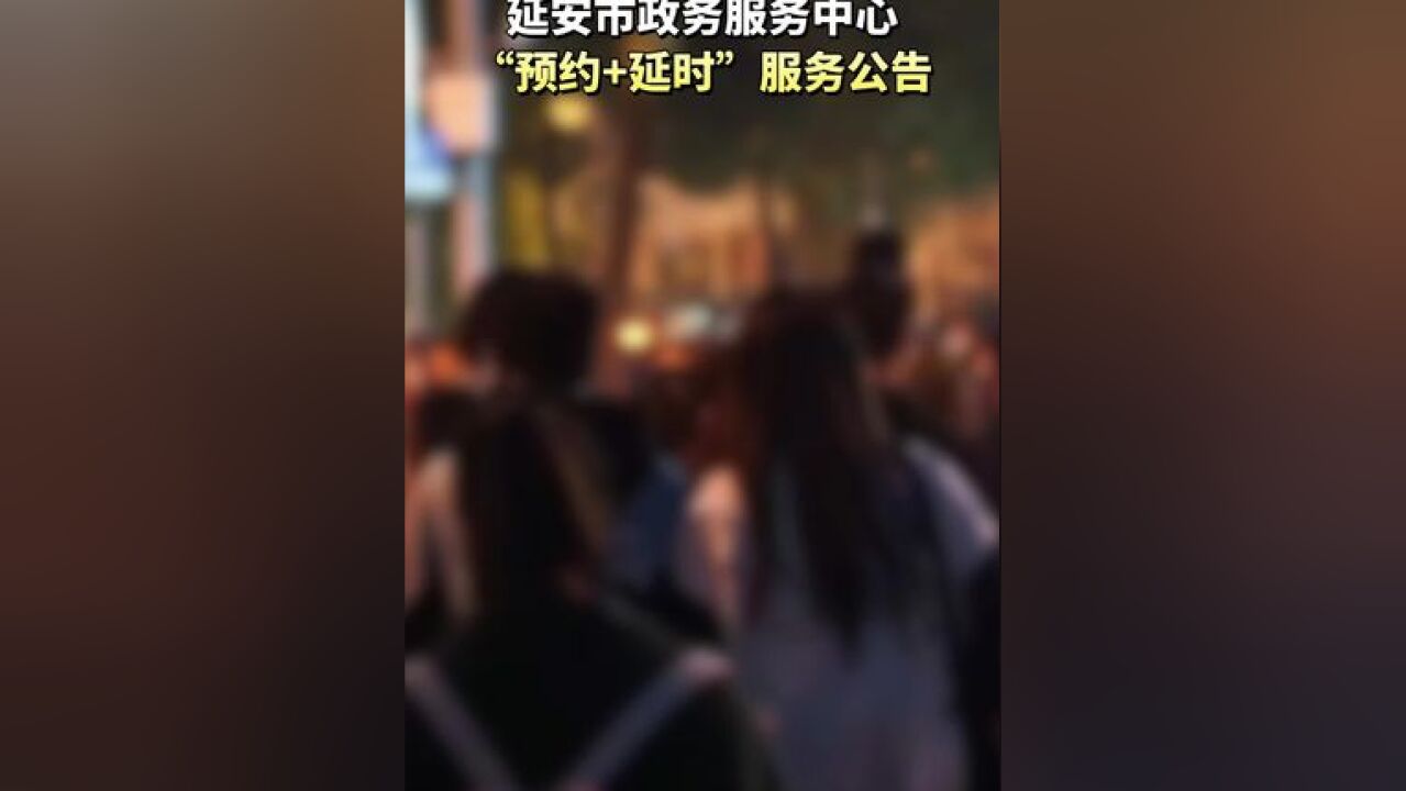 延安市政务服务中心“预约+延时”服务公告