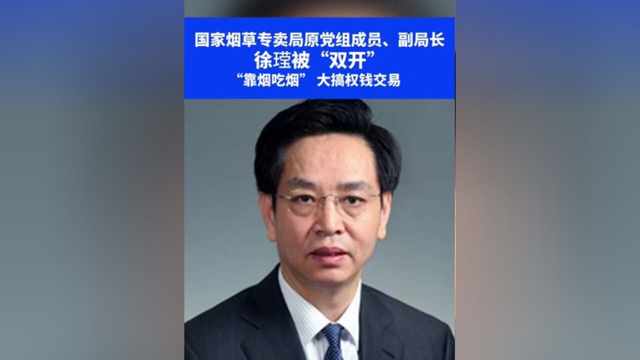 国家烟草专卖局原党组成员、副局长徐被“双开”,“靠烟吃烟”、大搞权钱交易