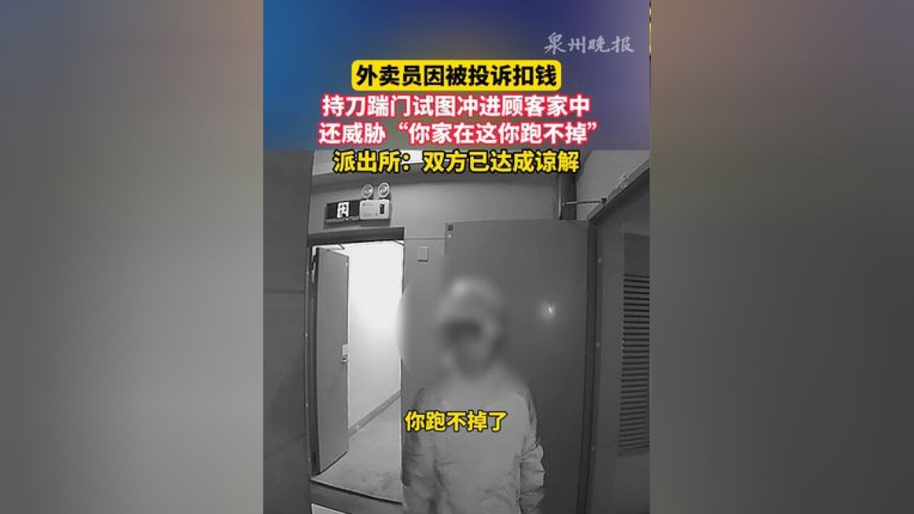 外卖员因被投诉扣钱,持刀踹门试图冲进顾客家中,还威胁“你家在这你跑不掉”,派出所:双方已达成谅解#社会百态