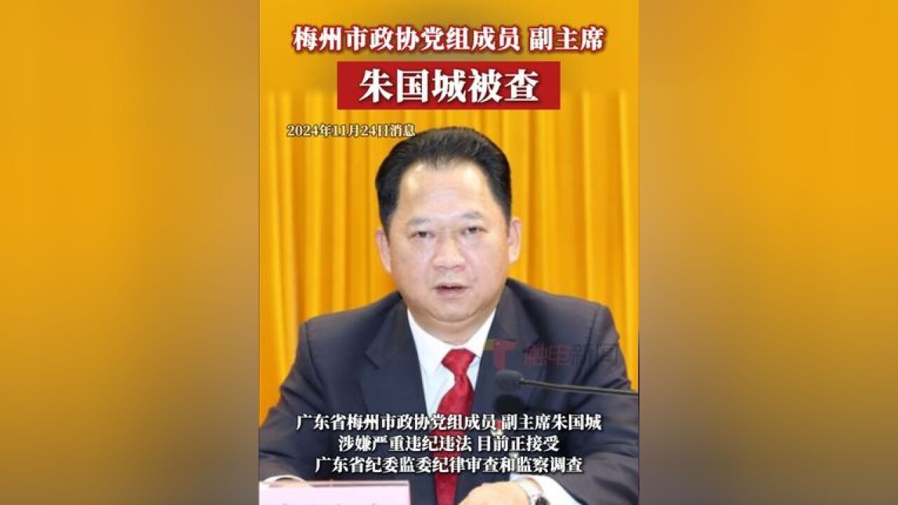 据南粤清风11月24日消息:广东省梅州市政协党组成员、副主席朱国城涉嫌严重违纪违法,目前正接受广东省纪委监委纪律审查和监察调查