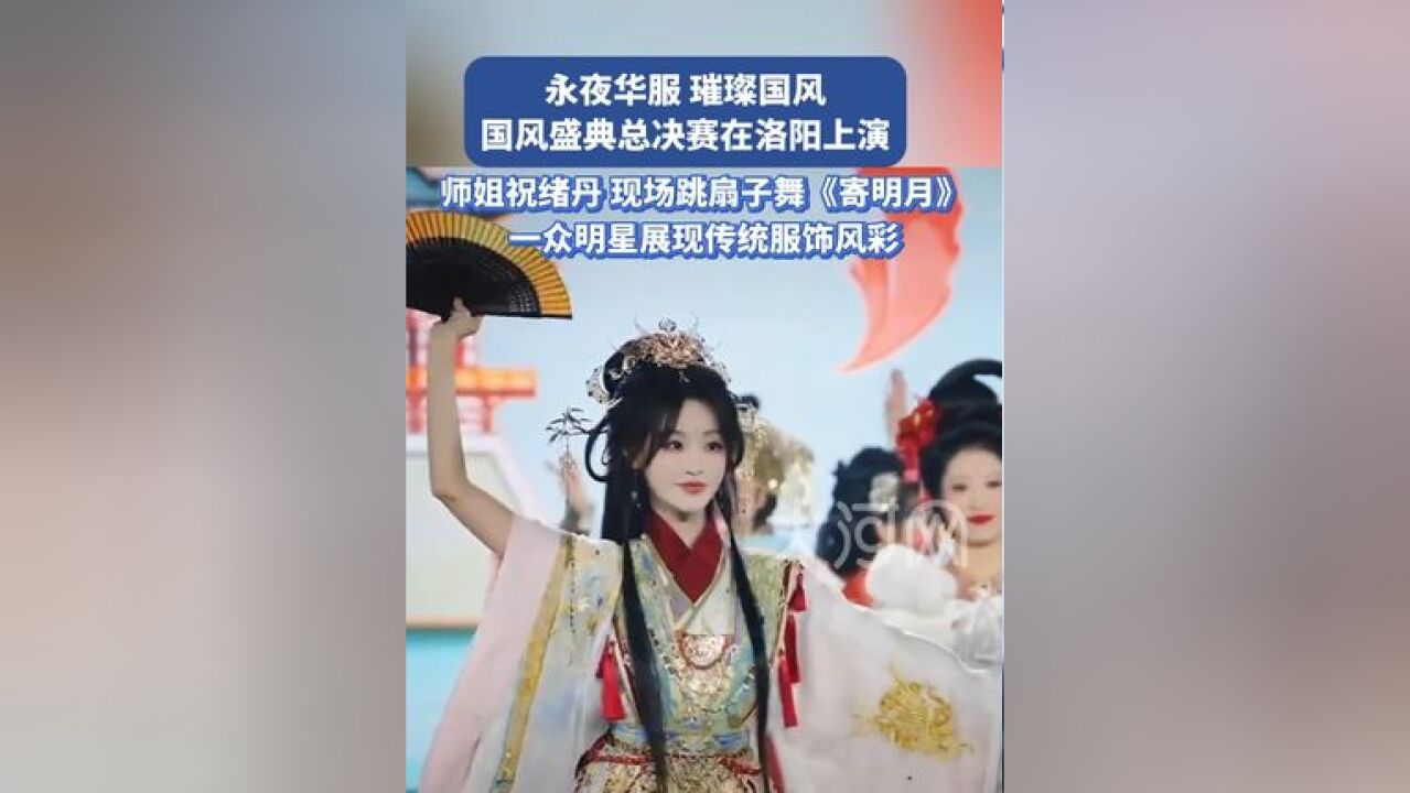 永夜华服,璀璨国风,国风盛典总决赛在洛阳上演,师姐祝绪丹现场跳扇子舞《寄明月》,一众明星展现传统服饰风彩