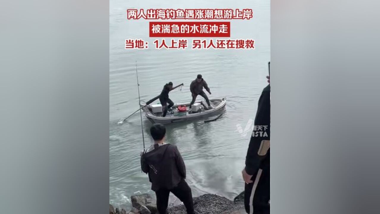 两人出海钓鱼遇涨潮想跳船游上岸,被湍急的水流冲走,当地:1人上岸,另1人还在搜救中