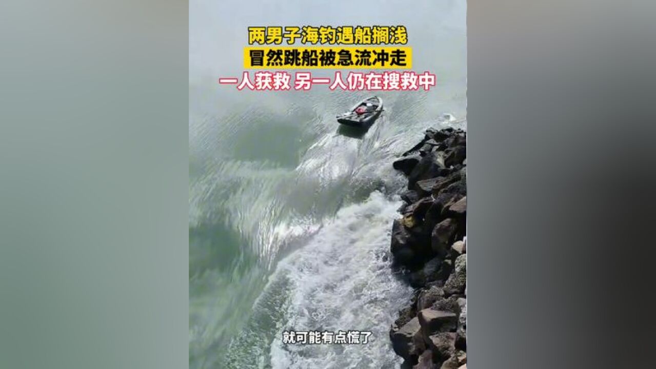 两男子海钓遇船搁浅,冒然跳船被急流冲走,一人获救 另一个仍在搜救中