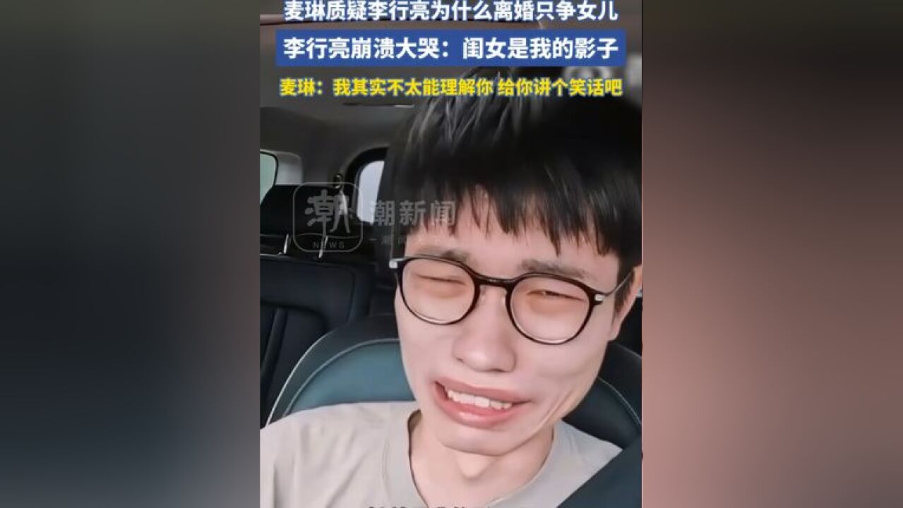 麦琳质疑李行亮为什么离婚只争女儿,李行亮崩溃大哭:闺女是我的影子,麦琳:我其实不太能理解你,给你讲个笑话吧