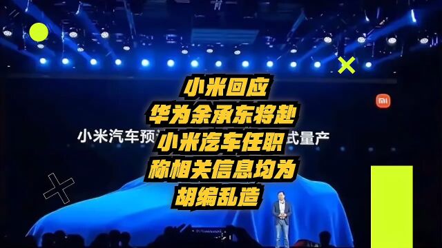 小米回应华为余承东将赴小米汽车任职,称相关信息均为胡编乱造