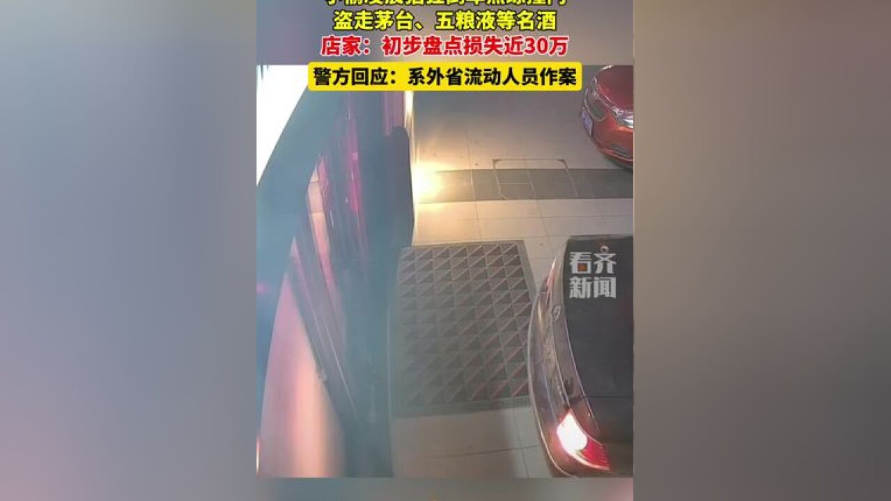 小偷凌晨猖狂倒车熟练撞门 盗走茅台、五粮液等名酒 店家:初步盘点损失近30万 警方回应:系外省流动人员作案