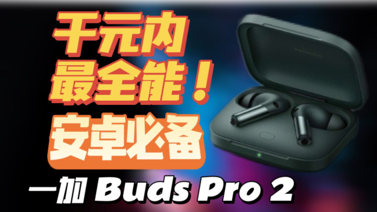 千元内无短板,全能真无线,安卓党必备!一加 Buds Pro 2 耳机评测