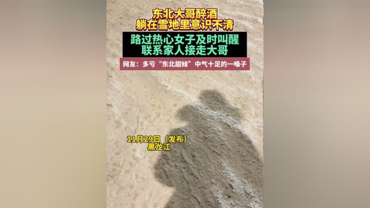 东北大哥醉酒躺在雪地里意识不清,路过热心女子及时叫醒联系家人接走大哥,网友:多亏东北甜妹的一嗓子