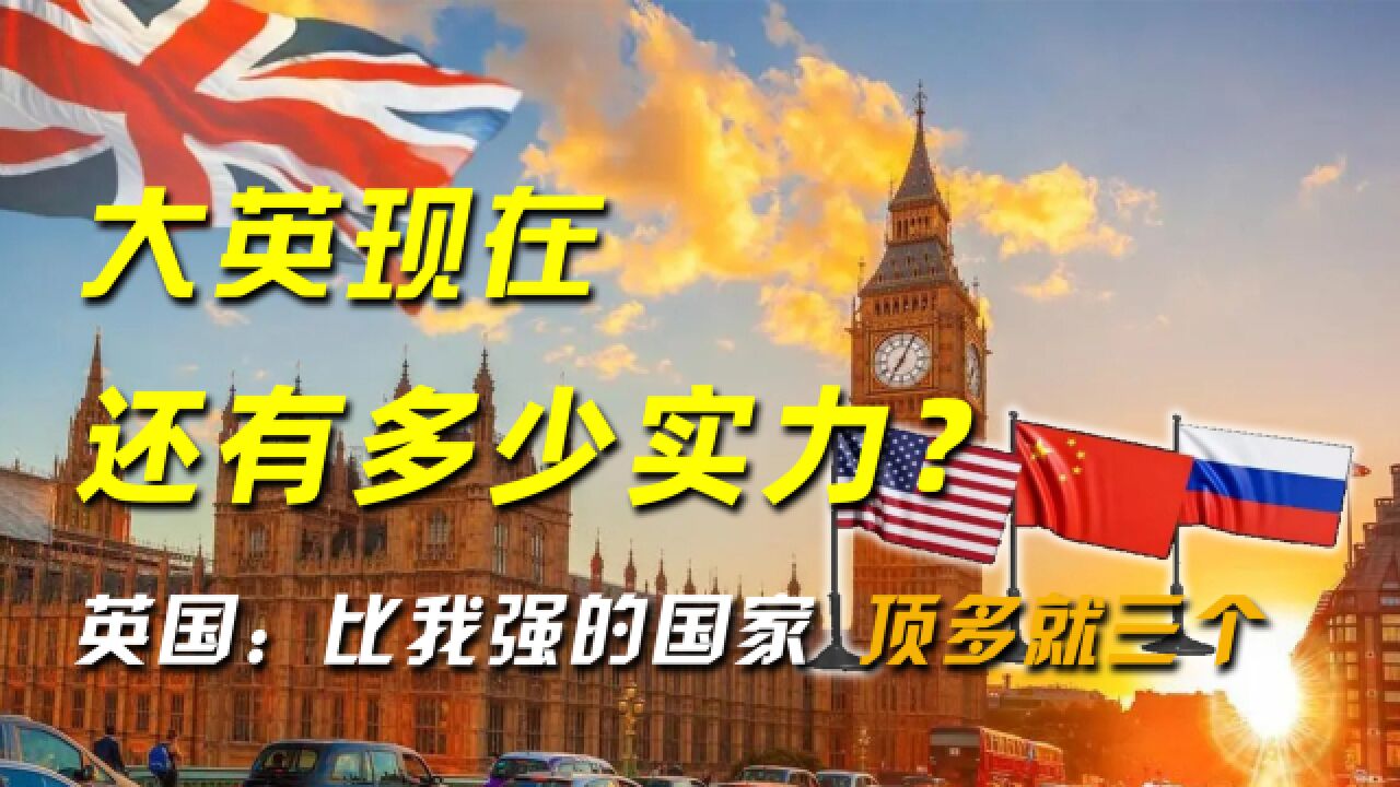 大英现在还有多少实力?英国:全世界比我强的国家,顶多就三个