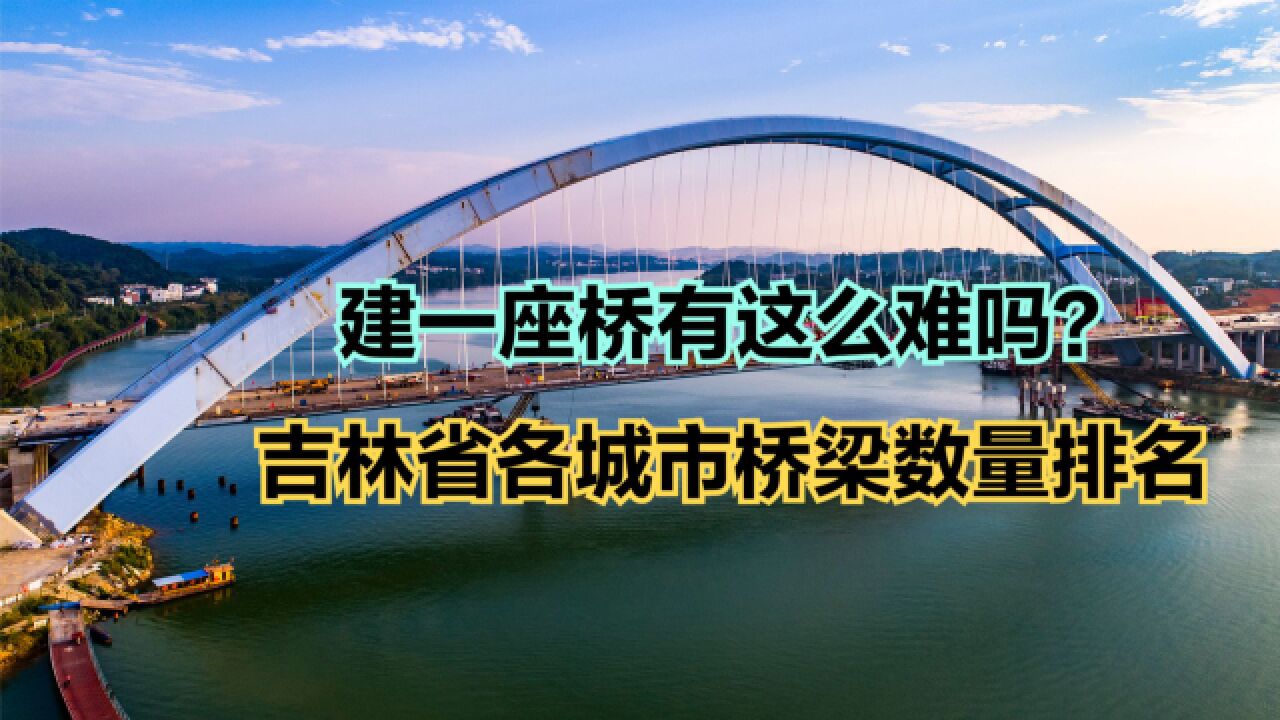 吉林省有多少座桥梁?吉林省各城市桥梁数量排名,洮南垫底