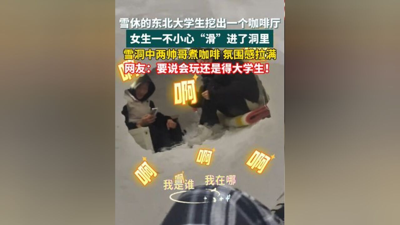 雪休的东北大学生挖出一个咖啡厅 女生一不小心“滑”进了洞里 雪洞中两帅哥煮咖啡 氛围感拉满 网友:要说会玩还是得大学生!