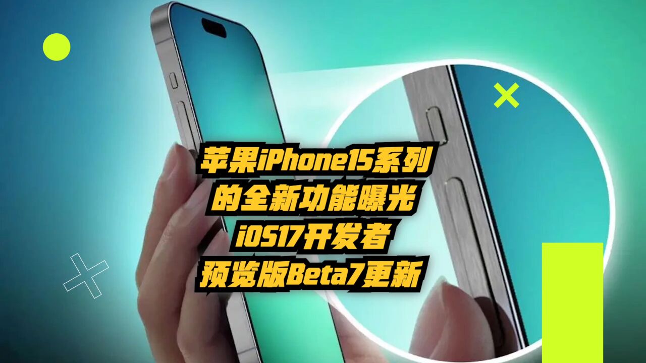 苹果iPhone15系列的全新功能曝光:iOS17开发者预览版Beta7更新