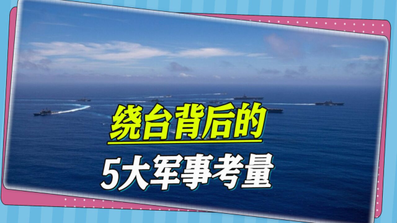 解放军频繁绕台,背后有5大深度军事考量,一切都在为收台做准备