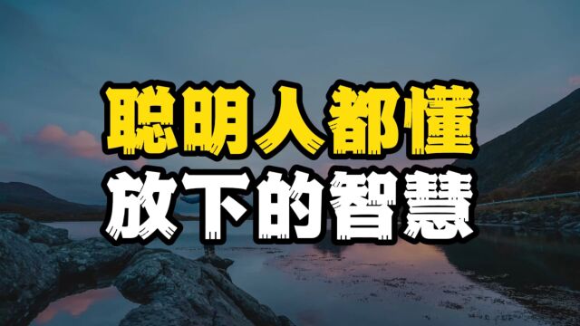 真正聪明的人,全懂得放下的智慧,学会放下,别被自己的执念所困