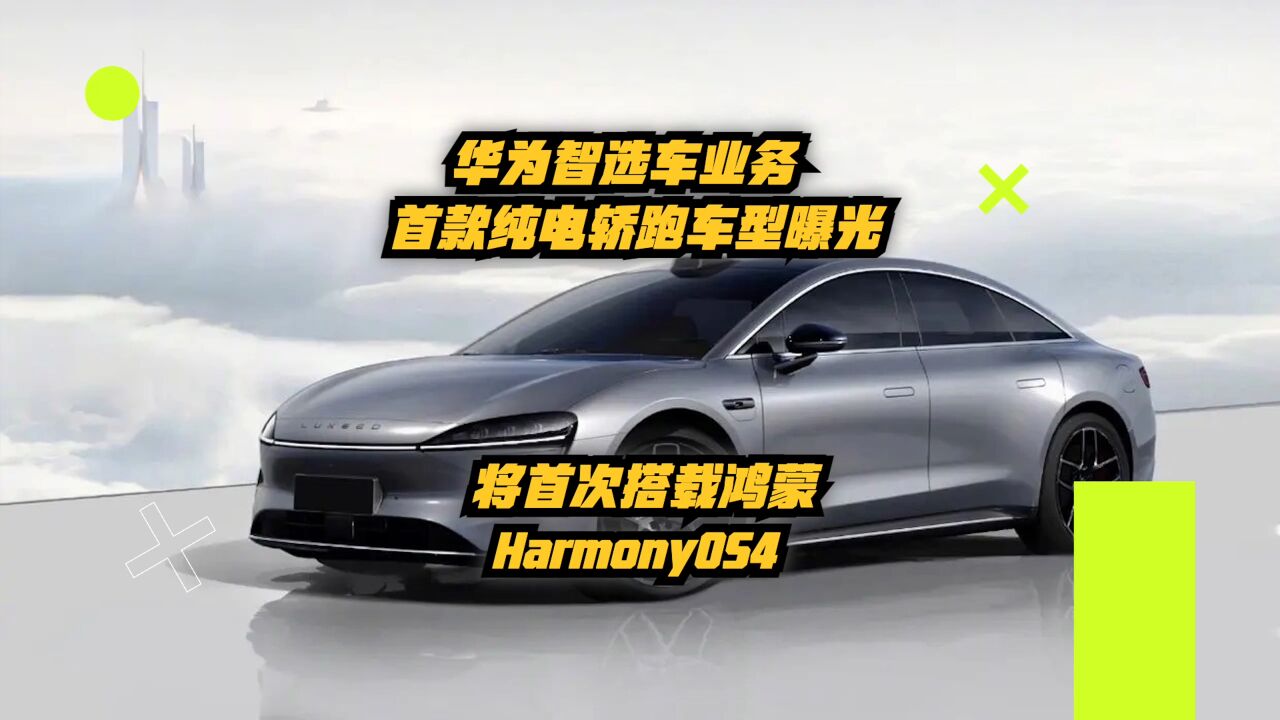 华为智选车业务首款纯电轿跑车型曝光:将首次搭载鸿蒙HarmonyOS4