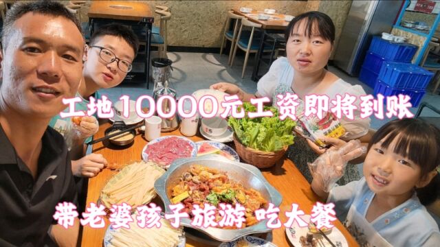 工地10000元工资快到账!打算带老婆孩子去旅游,中午吃大餐真开心