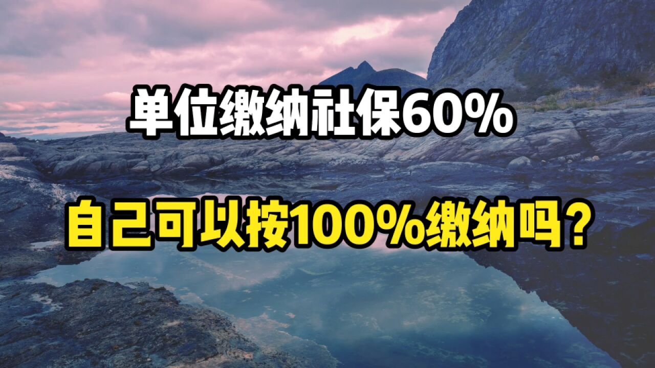 单位缴纳社保按60%,自己可以按照100%缴纳吗?