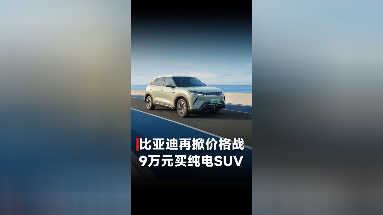 比亚迪再掀价格战,9万元买纯电SUV