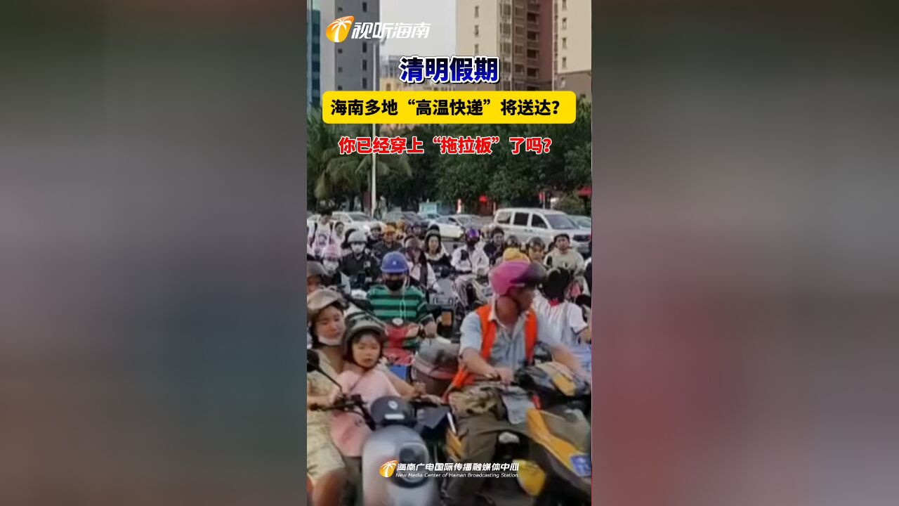 清明假期 海南多地“高温快递”将送达?