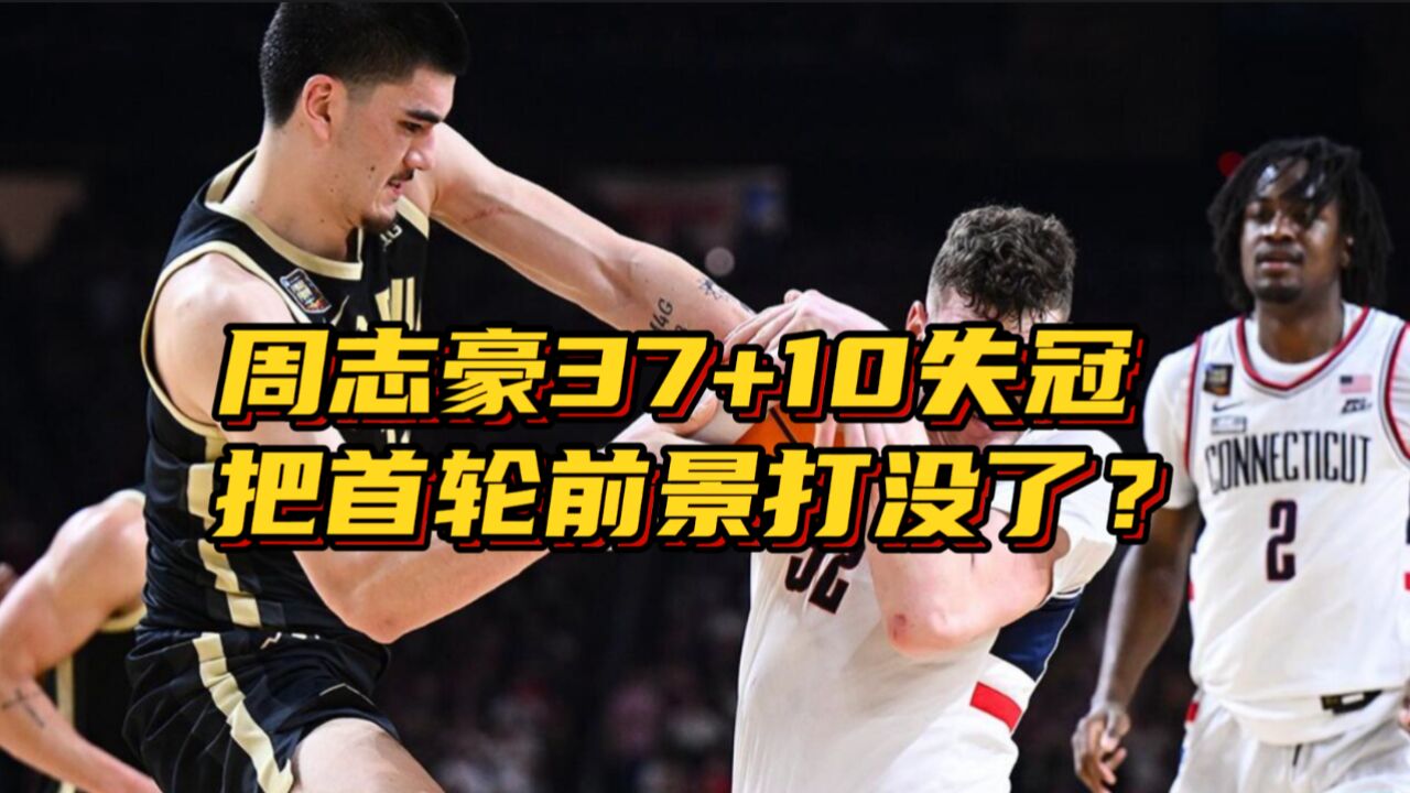 独木难支!周志豪37+10却暴露最大软肋,把NBA首轮前景打没了?