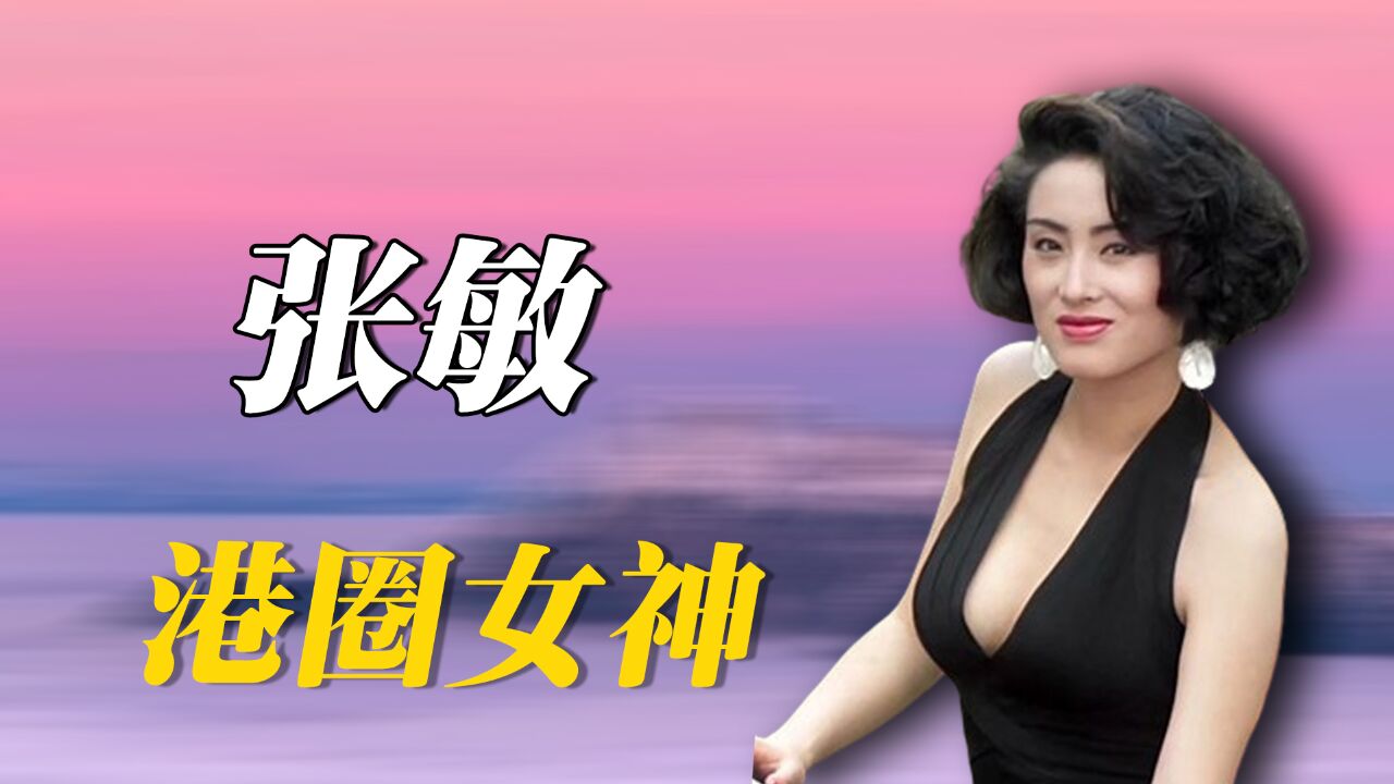 港圈美人|回忆一代女神张敏,一个回眸让全网沦陷,现状却令人唏嘘